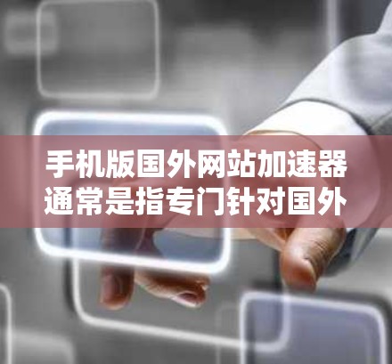 手机版国外网站加速器通常是指专门针对国外网站设计的网络加速工具，旨在提升用户访问这些网站的性能和体验。以下是一些推荐的解决方案