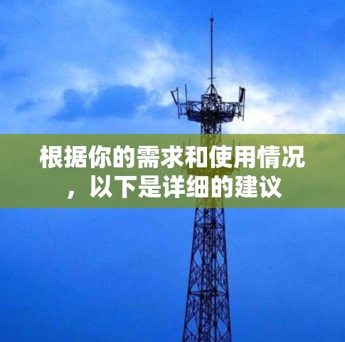根据你的需求和使用情况，以下是详细的建议