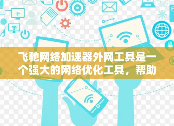 飞驰网络加速器外网工具是一个强大的网络优化工具，帮助用户高效地管理网络请求和优化性能。以下是对该工具的详细分析和使用指南
