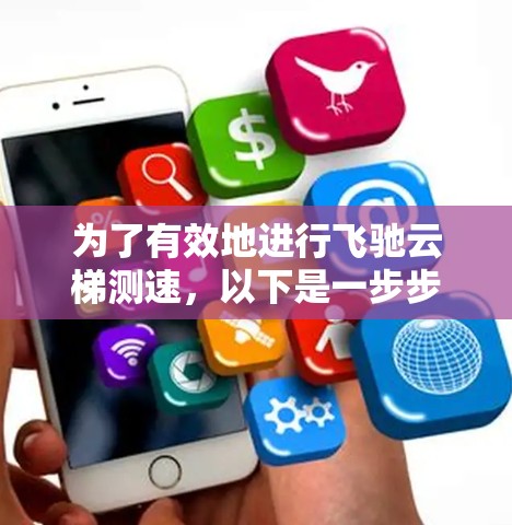 为了有效地进行飞驰云梯测速,以下是一步步的解决方案 为了有效地进行飞驰云梯测速,以下是一步步的解决方案