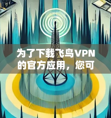 为了下载飞鸟VPN的官方应用，您可以按照以下步骤操作