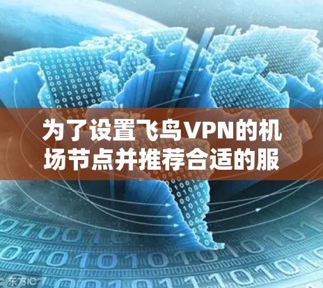 为了设置飞鸟VPN的机场节点并推荐合适的服务器,您可以按照以下步骤操作 为了设置飞鸟VPN的机场节点并推荐合适的服务器,您可以按照以下步骤操作
