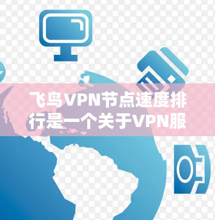 飞鸟VPN节点速度排行是一个关于VPN服务稳定性和网络性能的查询。以下是关于飞鸟VPN和其节点数、速度等方面的简要信息