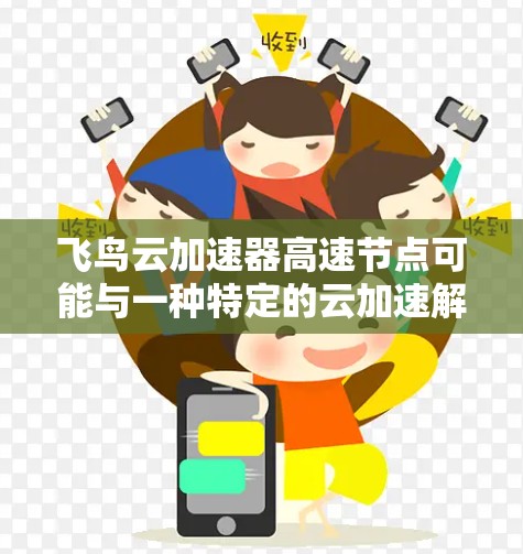 飞鸟云加速器高速节点可能与一种特定的云加速解决方案相关，具体取决于其功能和应用场景。以下是一些可能的解释和建议