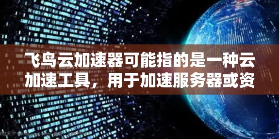 飞鸟云加速器可能指的是一种云加速工具,用于加速服务器或资源。如果您需要在飞鸟云加速器的外网访问,通常需要通过以下步骤来实现 飞鸟云加速器可能指的是一种云加速工具,用于加速服务器或资源。如果您需要在飞鸟云加速器的外网访问,通常需要通过以下步骤来实现