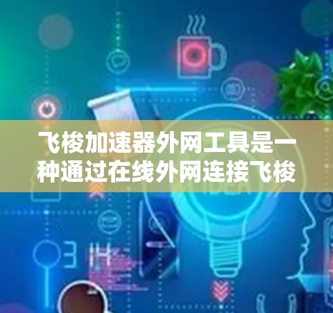 飞梭加速器外网工具是一种通过在线外网连接飞梭加速器来加速移动应用功能的工具。以下是对该工具的详细分析和使用指南