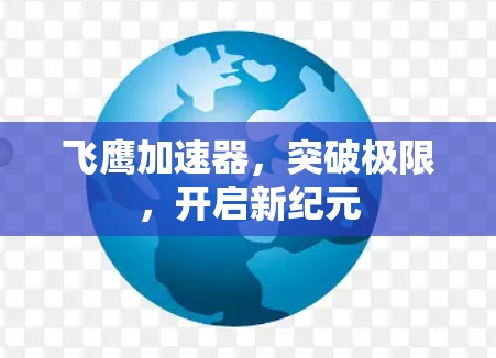 飞鹰加速器,突破极限,开启新纪元 飞鹰加速器,突破极限,开启新纪元