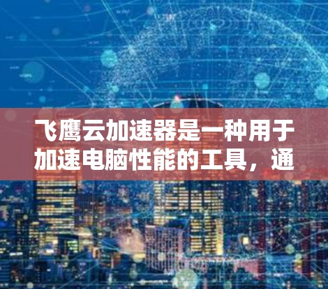 飞鹰云加速器是一种用于加速电脑性能的工具，通常用于处理文件传输、视频播放等任务。以下是一个较为详细的教程，帮助您了解如何使用飞鹰云加速器