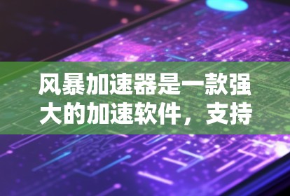 风暴加速器是一款强大的加速软件,支持多设备加速,能够提升下载速度。以下是关于风暴加速器的详细信息 风暴加速器是一款强大的加速软件,支持多设备加速,能够提升下载速度。以下是关于风暴加速器的详细信息