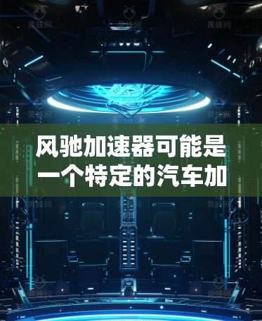 风驰加速器可能是一个特定的汽车加速技术、品牌、设备或产品名称，具体含义取决于上下文。如果您指的是某个特定的加速技术或品牌在海外的访问情况，以下是一些可能的解释和建议