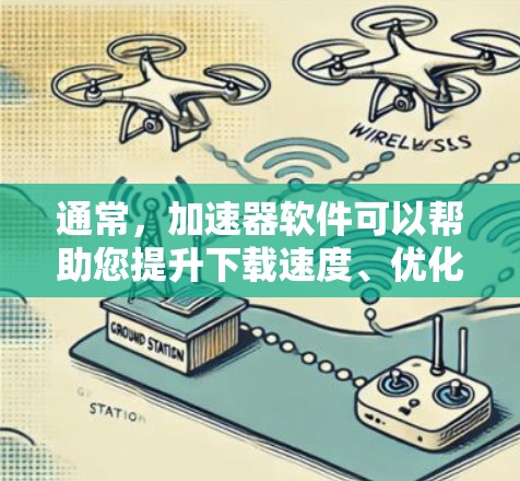 通常，加速器软件可以帮助您提升下载速度、优化文件格式、或者解决文件加载问题。以下是一些常见的加速器软件推荐