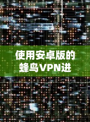 使用安卓版的蜂鸟VPN进行手机数据VPN，可以有效保护您的数据安全。以下是详细的步骤和注意事项