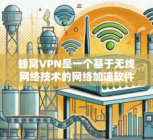 蜂窝VPN是一个基于无线网络技术的网络加速软件，旨在帮助用户快速连接互联网。以下是对蜂窝VPN的详细分析和建议