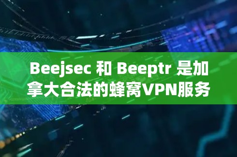 Beejsec 和 Beeptr 是加拿大合法的蜂窝VPN服务,以下是对这两个服务的详细介绍 Beejsec 和 Beeptr 是加拿大合法的蜂窝VPN服务,以下是对这两个服务的详细介绍