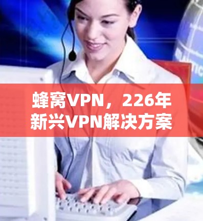 蜂窝VPN,226年新兴VPN解决方案 蜂窝VPN,226年新兴VPN解决方案