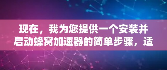 现在,我为您提供一个安装并启动蜂窝加速器的简单步骤,适用于Windows系统 现在,我为您提供一个安装并启动蜂窝加速器的简单步骤,适用于Windows系统
