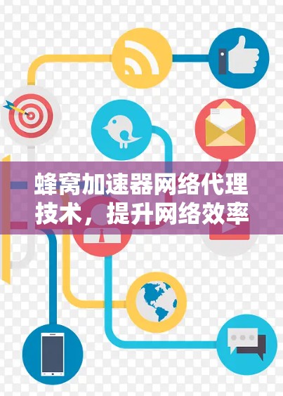 蜂窝加速器网络代理技术,提升网络效率的新型解决方案 蜂窝加速器网络代理技术,提升网络效率的新型解决方案
