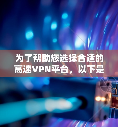 为了帮助您选择合适的高速VPN平台，以下是详细的推荐和分析