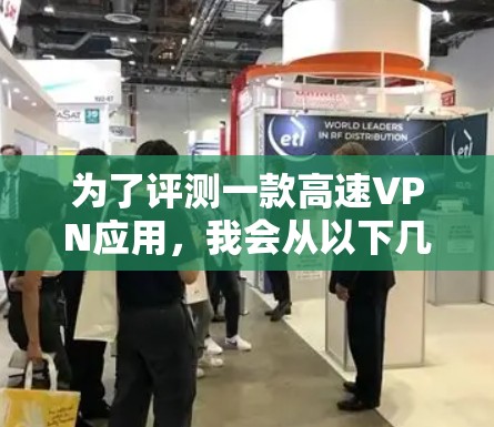 为了评测一款高速VPN应用，我会从以下几个关键方面进行分析