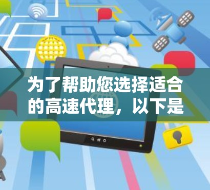 为了帮助您选择适合的高速代理,以下是详细的步骤指南 为了帮助您选择适合的高速代理,以下是详细的步骤指南
