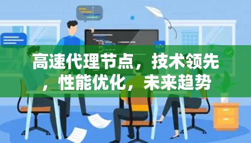 高速代理节点,技术领先,性能优化,未来趋势 高速代理节点,技术领先,性能优化,未来趋势