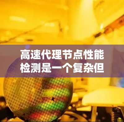 高速代理节点性能检测是一个复杂但重要的过程,旨在优化系统性能并确保稳定运行。以下是对该主题的分步解释 高速代理节点性能检测是一个复杂但重要的过程,旨在优化系统性能并确保稳定运行。以下是对该主题的分步解释