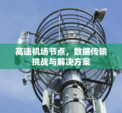 高速机场节点,数据传输挑战与解决方案 高速机场节点,数据传输挑战与解决方案