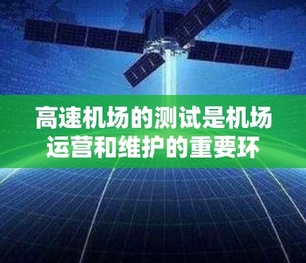 高速机场的测试是机场运营和维护的重要环节,旨在确保机场的运行效率、安全性和高效性。以下是一些高速机场测试的主要内容和方面 高速机场的测试是机场运营和维护的重要环节,旨在确保机场的运行效率、安全性和高效性。以下是一些高速机场测试的主要内容和方面