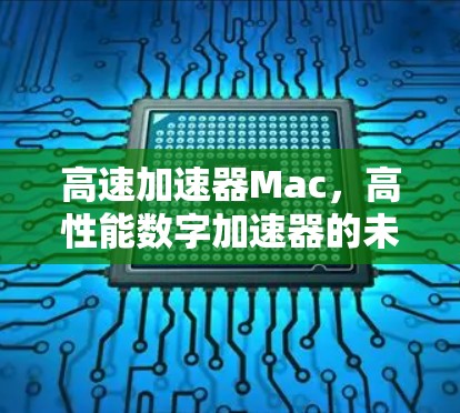 高速加速器Mac，高性能数字加速器的未来解决方案