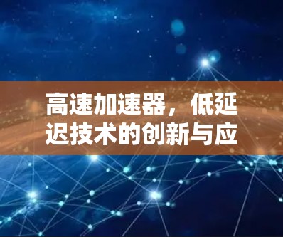 高速加速器，低延迟技术的创新与应用