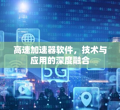 高速加速器软件，技术与应用的深度融合