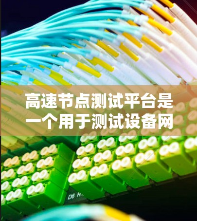 高速节点测试平台是一个用于测试设备网络中高速部分性能的工具。以下是对高速节点测试平台的详细说明 高速节点测试平台是一个用于测试设备网络中高速部分性能的工具。以下是对高速节点测试平台的详细说明