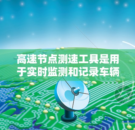 高速节点测速工具是用于实时监测和记录车辆在高速公路上行驶速度的设备，主要包括摄像头、传感器和智能设备等。这些工具在交通管理中发挥了重要作用，以下是其详细分析
