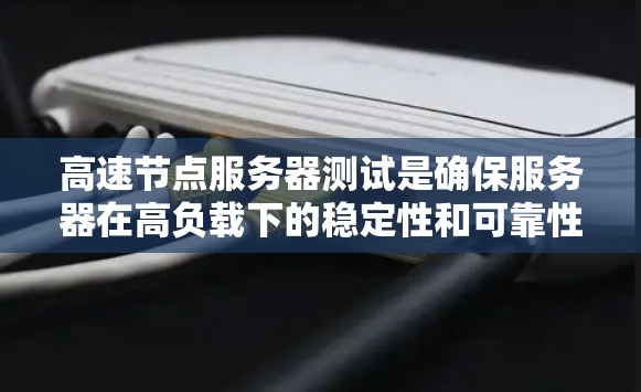 高速节点服务器测试是确保服务器在高负载下的稳定性和可靠性的重要步骤。以下是详细的测试方法和注意事项