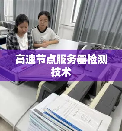 高速节点服务器检测技术 高速节点服务器检测技术