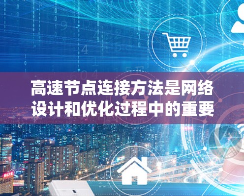 高速节点连接方法是网络设计和优化过程中的重要环节，旨在提高数据传输的效率和系统性能。以下是一些常见的高速节点连接方法