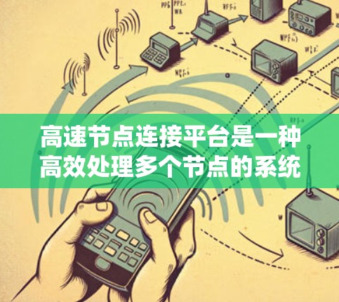 高速节点连接平台是一种高效处理多个节点的系统,广泛应用于分布式计算、云计算、大数据分析和实时监控等领域。它通过分布式技术优化数据连接和管理,提升系统的性能和可靠性。以下是该平台的详细介绍 高速节点连接平台是一种高效处理多个节点的系统,广泛应用于分布式计算、云计算、大数据分析和实时监控等领域。它通过分布式技术优化数据连接和管理,提升系统的性能和可靠性。以下是该平台的详细介绍