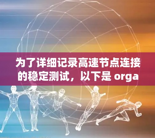 为了详细记录高速节点连接的稳定测试,以下是 organized的步骤和记录方式 为了详细记录高速节点连接的稳定测试,以下是 organized的步骤和记录方式