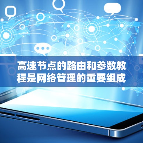 高速节点的路由和参数教程是网络管理的重要组成部分,帮助用户优化数据流量和网络性能。以下是对该教程的简要总结 高速节点的路由和参数教程是网络管理的重要组成部分,帮助用户优化数据流量和网络性能。以下是对该教程的简要总结