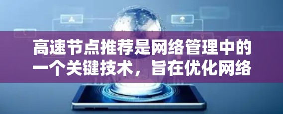 高速节点推荐是网络管理中的一个关键技术,旨在优化网络性能,提升数据传输效率。以下是关于高速节点推荐的详细总结 高速节点推荐是网络管理中的一个关键技术,旨在优化网络性能,提升数据传输效率。以下是关于高速节点推荐的详细总结
