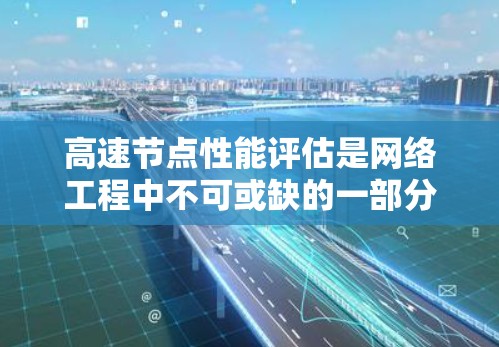 高速节点性能评估是网络工程中不可或缺的一部分,通过评估其流量、延迟、带宽和资源利用情况,可以优化网络性能,提高数据传输速度。以下是详细的总结 高速节点性能评估是网络工程中不可或缺的一部分,通过评估其流量、延迟、带宽和资源利用情况,可以优化网络性能,提高数据传输速度。以下是详细的总结