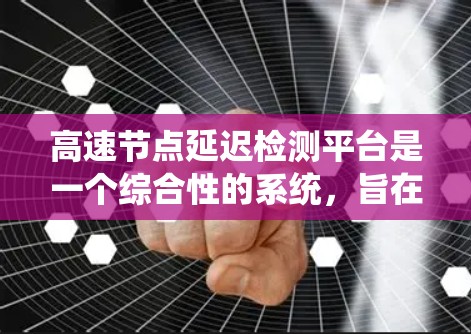 高速节点延迟检测平台是一个综合性的系统，旨在实时监测和检测高速公路上车辆行驶过程中的延迟现象。以下是对该平台的详细分析