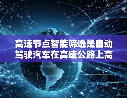 高速节点智能筛选是自动驾驶汽车在高速公路上高效操作的核心技术,涉及多个关键步骤,旨在优化路径规划和控制。以下是该领域的主要内容和总结 高速节点智能筛选是自动驾驶汽车在高速公路上高效操作的核心技术,涉及多个关键步骤,旨在优化路径规划和控制。以下是该领域的主要内容和总结