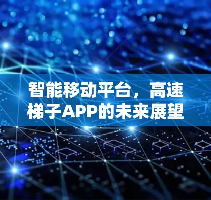 智能移动平台,高速梯子APP的未来展望 智能移动平台,高速梯子APP的未来展望