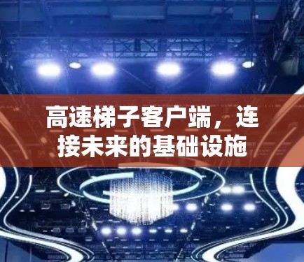 高速梯子客户端，连接未来的基础设施