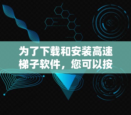 为了下载和安装高速梯子软件，您可以按照以下步骤进行操作