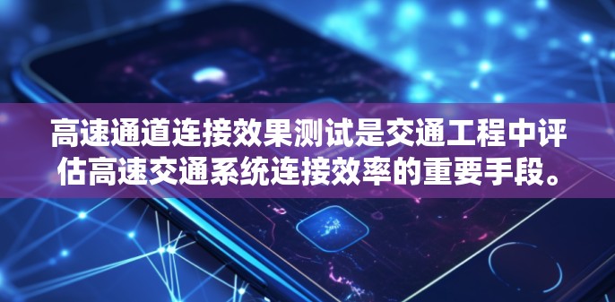 高速通道连接效果测试是交通工程中评估高速交通系统连接效率的重要手段。它通过对高速通道连接进行科学测试，以确保其稳定性和可靠性，从而优化交通系统运行。以下是该主题的详细分析和总结