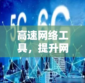 高速网络工具，提升网络使用效率的实用解决方案