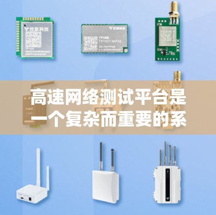 高速网络测试平台是一个复杂而重要的系统，旨在保障高速网络的稳定性和可靠性。以下是该平台的详细总结