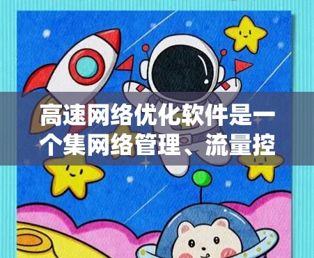 高速网络优化软件是一个集网络管理、流量控制、带宽分配等于一体的系统,帮助用户提升网络传输效率和稳定性。以下是对高速网络优化软件的系统介绍 高速网络优化软件是一个集网络管理、流量控制、带宽分配等于一体的系统,帮助用户提升网络传输效率和稳定性。以下是对高速网络优化软件的系统介绍